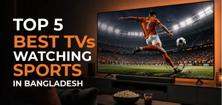 Top 5 Best TVs For Watching Sports in Bangladesh in 2026